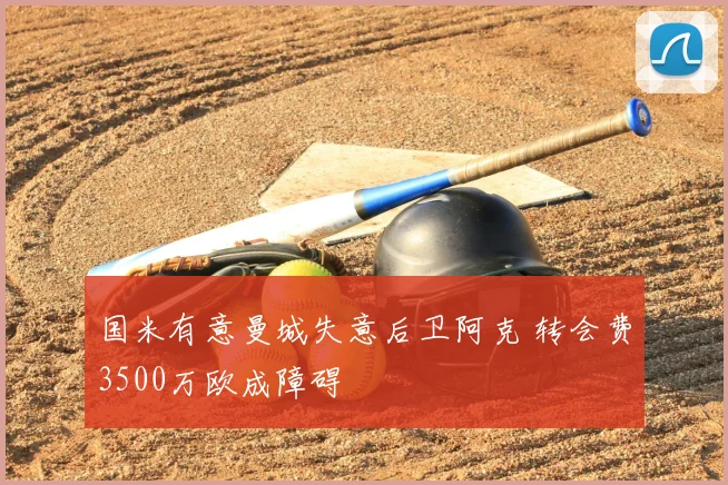 国米有意曼城失意后卫阿克 转会费3500万欧成障碍