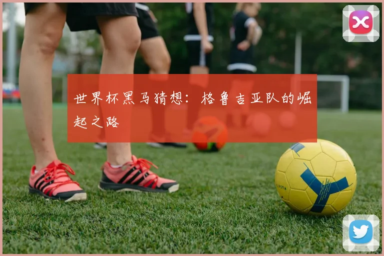 世界杯黑马猜想：格鲁吉亚队的崛起之路