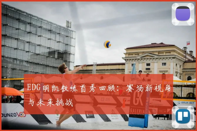 EDG明凯教练首秀回顾：赛场新视角与未来挑战