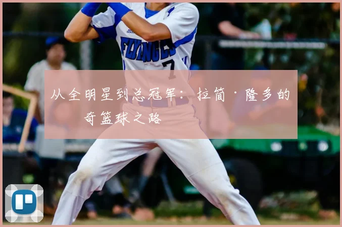 从全明星到总冠军:拉简·隆多的传奇篮球之路