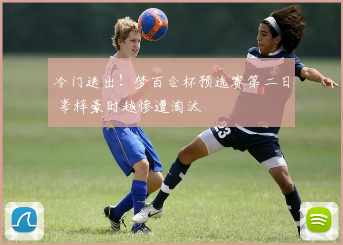 冷门迭出！梦百合杯预选赛第二日 辜梓豪时越惨遭淘汰