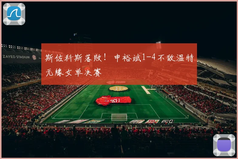 斯佐科斯落败！申裕斌1-4不敌温特无缘女单决赛