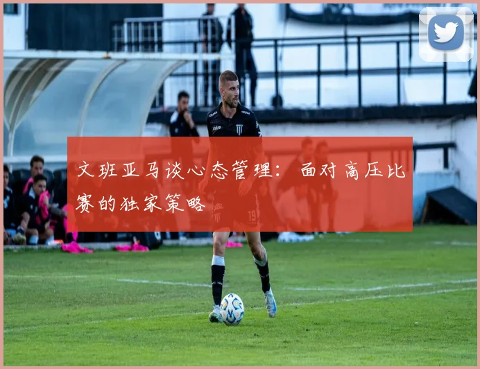 文班亚马谈心态管理:面对高压比赛的独家策略