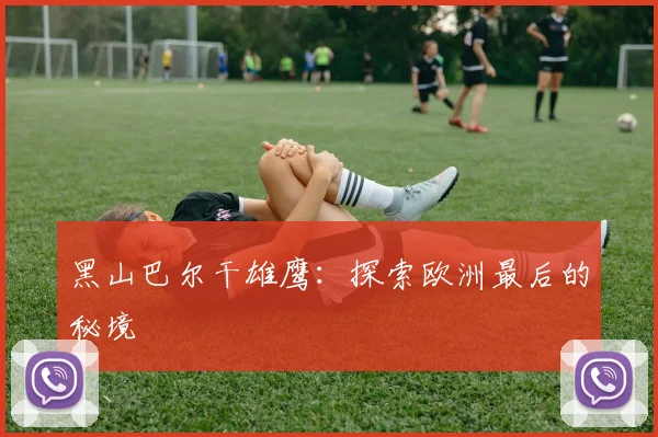 黑山巴尔干雄鹰:探索欧洲最后的秘境