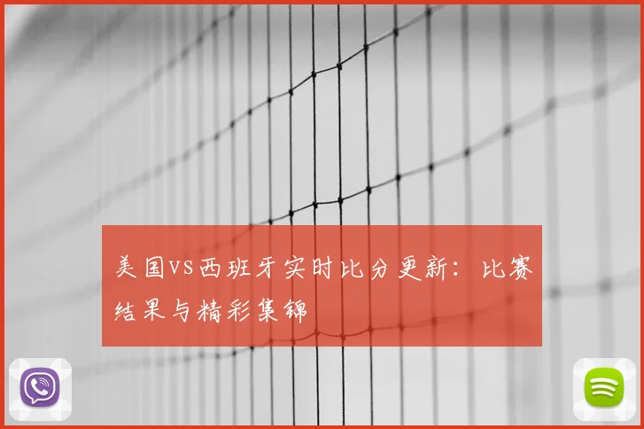 美国vs西班牙实时比分更新:比赛结果与精彩集锦