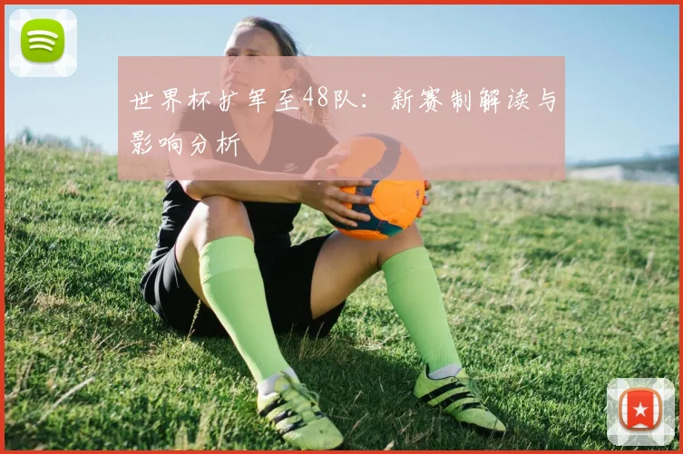世界杯扩军至48队:新赛制解读与影响分析
