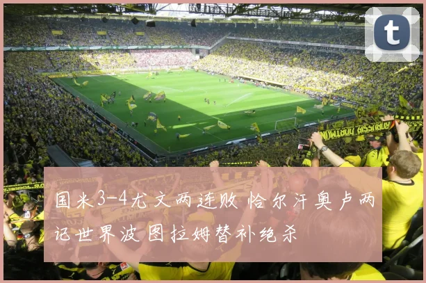 国米3-4尤文两连败 恰尔汗奥卢两记世界波 图拉姆替补绝杀