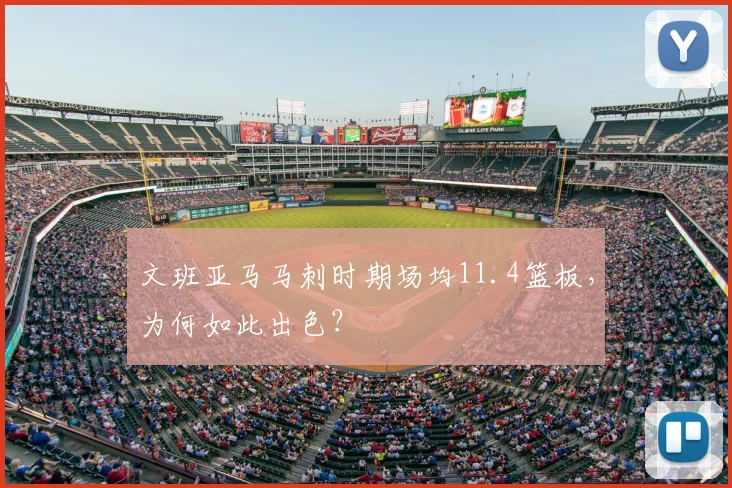 文班亚马马刺时期场均11.4篮板，为何如此出色？