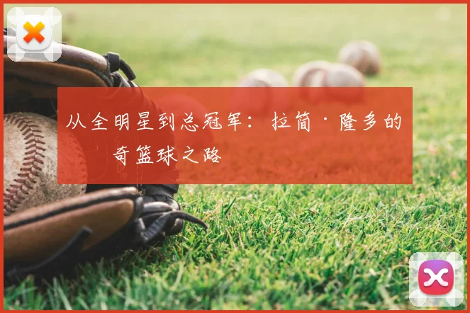 从全明星到总冠军：拉简·隆多的传奇篮球之路